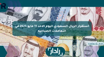 استقرار الريال السعودي اليوم الأحد 11 مايو 2025 في التعاملات الصباحية
